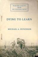 Dying To Learn di Michael A. Hunzeker edito da Cornell University Press