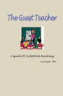 The Guest Teacher: A Guide to Substitute Teaching Employment di Dr Lee Geiser edito da Createspace