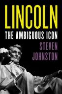 Lincoln: The Ambiguous Icon di Steven Johnston edito da ROWMAN & LITTLEFIELD