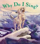 Why Do I Sing?: Animal Songs of the Pacific Northwest di Jennifer Blomgren edito da SASQUATCH BOOKS