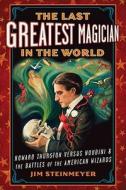The Last Greatest Magician in the World: Howard Thurston Versus Houdini & the Battles of the American Wizards di Jim Steinmeyer edito da Tarcher