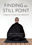 Finding the Still Point: A Beginner's Guide to Zen Meditation di John Daido Loori edito da SHAMBHALA