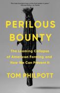 Perilous Bounty: The Looming Collapse of American Farming and How We Can Prevent It di Tom Philpott edito da BLOOMSBURY