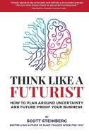 Think Like a Futurist: How to Plan Around Uncertainty and Future-Proof Your Business di Scott Steinberg edito da LULU PR