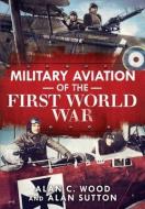 Military Aviation Of The First World War di Alan C. Wood, Alan Sutton edito da Fonthill Media