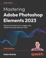 Mastering Adobe Photoshop Elements 2023 - Fifth Edition di Robin Nichols edito da Packt Publishing