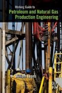 Working Guide to Petroleum and Natural Gas Production Engineering di William Lyons edito da GULF PUB CO
