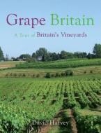 Grape Britain: A Tour of Britain's Vineyards di David Harvey edito da Neil Wilson Publishing