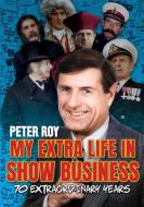 My Extra Life in Show Business: 70 Extraordinary Years di Peter Roy edito da LIGHTNING SOURCE INC