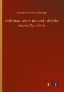Reflections on the Rise and Fall of the Ancient Republicks di Edward Wortley Montagu edito da Outlook Verlag