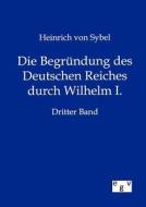 Die Begründung des Deutschen Reiches durch Wilhelm I. di Heinrich Von Sybel edito da TP Verone Publishing