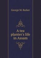 A Tea Planter's Life In Assam di George M Barker edito da Book On Demand Ltd.