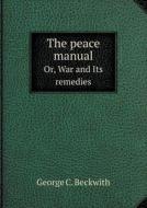 The Peace Manual Or, War And Its Remedies di George C Beckwith edito da Book On Demand Ltd.