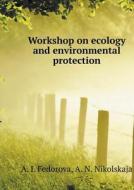 Workshop On Ecology And Environmental Protection di A I Fedorova, A N Nikolskaja edito da Book On Demand Ltd.