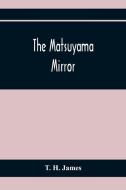 The Matsuyama Mirror di T. H. James edito da Alpha Editions