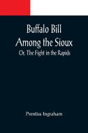 Buffalo Bill Among the Sioux; Or, The Fight in the Rapids di Prentiss Ingraham edito da Alpha Editions