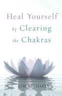 Heal Yourself by Clearing the Chakras di Kim Michaels edito da MORE TO LIFE PUB