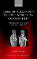 Cyril of Alexandria and the Nestorian Controversy: The Making of a Saint and of a Heretic di Susan Wessel edito da OXFORD UNIV PR