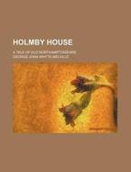 Holmby House; A Tale Of Old Northamptonshire di G. J. Whyte-Melville, George John Whyte-Melville edito da General Books Llc