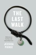 The Last Walk: Reflections on Our Pets at the End of Their Lives di Jessica Pierce edito da UNIV OF CHICAGO PR