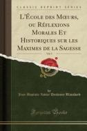 L'ÉCole Des Moeurs, Ou Réflexions Morales Et Historiques Sur Les Maximes de la Sagesse, Vol. 5 (Classic Reprint) di Jean-Baptiste-Xavier Duchesne Blanchard edito da Forgotten Books