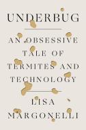 Underbug: An Obsessive Tale of Termites and Technology di Lisa Margonelli edito da SCIENTIFIC AMER