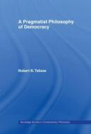 A Pragmatist Philosophy of Democracy di Robert Talisse edito da Routledge