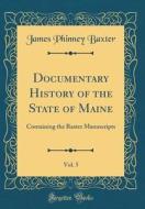 Documentary History of the State of Maine, Vol. 5: Containing the Baxter Manuscripts (Classic Reprint) di James Phinney Baxter edito da Forgotten Books