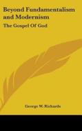 Beyond Fundamentalism and Modernism: The Gospel of God di George W. Richards edito da Kessinger Publishing