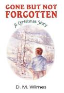 Gone But Not Forgotten: A Christmas Story di D. M. Wilmes edito da AUTHORHOUSE