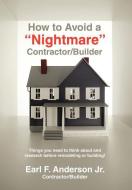 How to Avoid a Nightmare Contractor/Builder di Earl F. Jr. Anderson, Earl F. Anderson, Jr. Earl F. Anderson edito da iUniverse