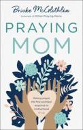 Praying Mom: Making Prayer the First and Best Response to Motherhood di Brooke Mcglothlin edito da BETHANY HOUSE PUBL