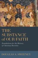 The Substance of Our Faith: Foundations for the History of Christian Doctrine di Douglas A. Sweeney edito da BAKER ACADEMIC