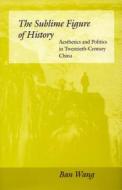 The Sublime Figure of History di Ban Wang edito da Stanford University Press