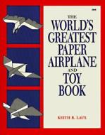 The World's Greatest Paper Airplane and Toy Book di Keith R. Laux edito da TAB BOOKS