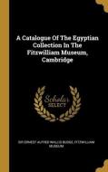 A Catalogue Of The Egyptian Collection In The Fitzwilliam Museum, Cambridge di Fitzwilliam Museum edito da WENTWORTH PR