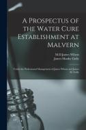 A Prospectus Of The Water Cure Establishment At Malvern di Gully James Manby 1808-1883 Gully edito da Legare Street Press