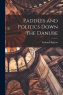 PADDLES AND POLITICS DOWN THE DANUBE [MI di POULTNEY BIGELOW edito da LIGHTNING SOURCE UK LTD