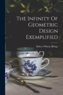 The Infinity Of Geometric Design Exemplified di Robert William Billings edito da LEGARE STREET PR