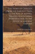 The Story of Chaldea From the Earliest Times to the Rise of Assyria, Treated As a General Introduction to the Study of Ancient History di Zénaïde Alexeïevna Ragozin edito da LEGARE STREET PR