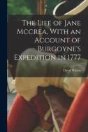 The Life of Jane Mccrea, With an Account of Burgoyne's Expedition in 1777 di David Wilson edito da LEGARE STREET PR