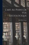 L'art Au Point De Vue Sociologique di Jean-Marie Guyau edito da LEGARE STREET PR