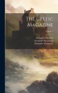 The Celtic Magazine; Volume 4 di Alexander Mackenzie, Alexander Macgregor, Alexander Macbain edito da Creative Media Partners, LLC