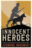 Innocent Heroes: Animals in War and the Battle of Vimy Ridge di Sigmund Brouwer edito da TUNDRA BOOKS INC