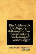 Die Arithmetik Un Algebra In Philosophischer Bergr Ndung. Vorlesungen di Wilhelm Friedrich Schler edito da Bibliolife