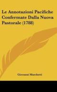 Le Annotazioni Pacifiche Confermate Dalla Nuova Pastorale (1788) di Giovanni Marchetti edito da Kessinger Publishing