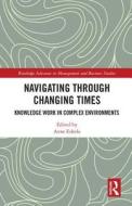 Navigating Through Changing Times: Knowledge Work in Complex Environments di Anne (JAMK School of Business) Eskola edito da ROUTLEDGE