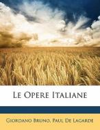 Le Opere Italiane di Giordano Bruno, Paul De Lagarde edito da Bibliolife