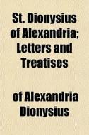 St. Dionysius Of Alexandria; Letters And di Of Alexandria Dionysius edito da General Books