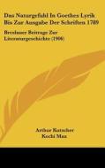 Das Naturgefuhl in Goethes Lyrik Bis Zur Ausgabe Der Schriften 1789: Breslauer Beitrage Zur Literaturgeschichte (1906) di Arthur Kutscher edito da Kessinger Publishing